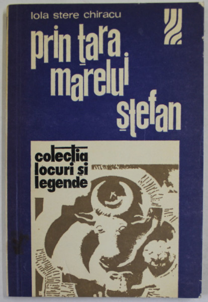 PRIN TARA MARELUI STEFAN de LOLA STERE CHIRIACU , COLECTIA '' LOCURI SI LEGENDE '' , 1976
