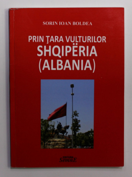 PRIN TARA VULTURILOR SHQIPERIA - ALBANIA de SORIN IOAN BOLDEA , 2016