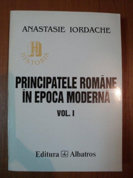 PRINCIPATELE ROMANE IN EPOCA MODERNA  VOL. I de ANASTASIE IORDACHE