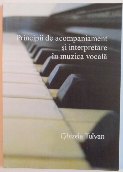 PRINCIPII DE ACOMPANIAMENT SI INTERPRETARE IN MUZICA VOCALA de GHIZELA TULVAN , 2008