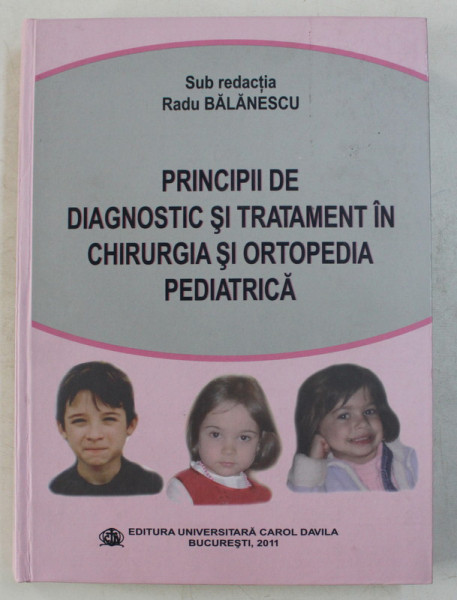 PRINCIPII DE DIAGNOSTIC SI TRATAMENT IN CHIRURGIA SI ORTOPEDIA PEDIATRICA de RADU BALANESCU , 2011