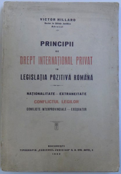 PRINCIPII DE DREPT INTERNATIONAL PRIVAT IN LEGISLATIA POZITIVA ROMANA - NATIONALITATE - EXTRANEITATE, CONFLICTUL LEGILOR, CONFLICTE INTERPROVINCIALE - EXEQUATUR de VICTOR HILLARD, 1932 *DEDICATIE