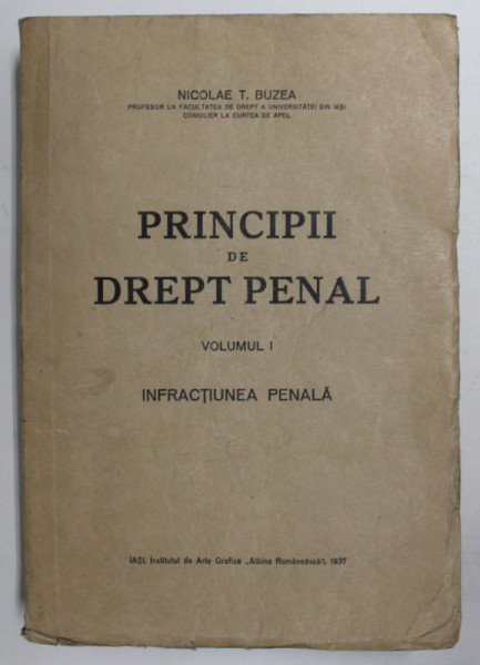 PRINCIPII DE DREPT PENAL , INFRACTIUNEA , LECTIUNI UNIVERSITARE , VOLUMUL I de NICOLAE T. BUZEA , IASI 1937