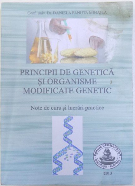 PRINCIPII DE GENETICA SI ORGANISME MODIFICATE GENETIC - NOTE DE CURS SI LUCRARI PRACTICE de DANIELA FANUTA MIHAILA, 2013