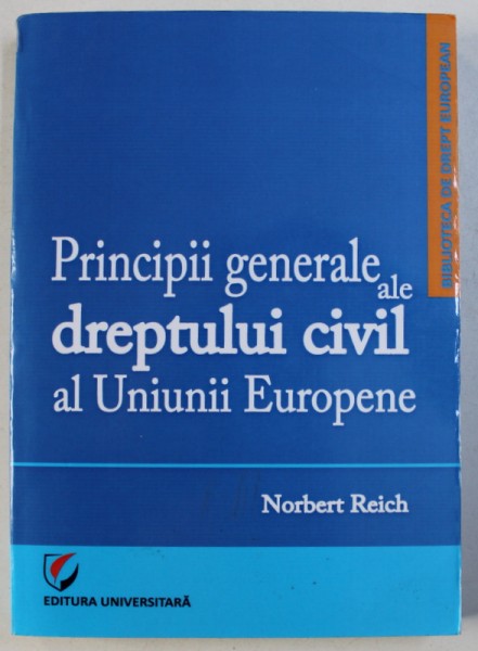 PRINCIPII GENERALE ALE DREPTULUI CIVIL AL UNIUNII EUROPENE de NORBERT REICH , 2014