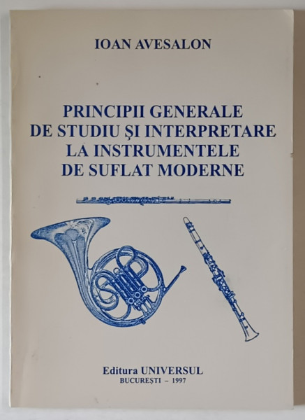 PRINCIPII GENERALE DE STUDIU SI INTERPRETARE LA INSTRUMENTELE DE SUFLAT MODERNE de IOAN AVESALON , 1997
