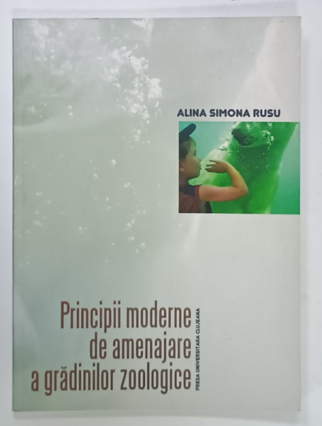 PRINCIPII MODERNE DE AMENAJARE A GRADINILOR ZOOLOGICE de ALINA SIMONA RUSU , 2008