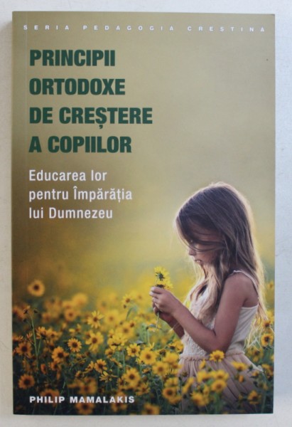 PRINCIPII ORTODOXE DE CRESTERE A COPIILOR - EDUCAREA LOR PENTRU IMPARATIA LUI DUMNEZEU de PHILIP MAMALAKIS, 2017