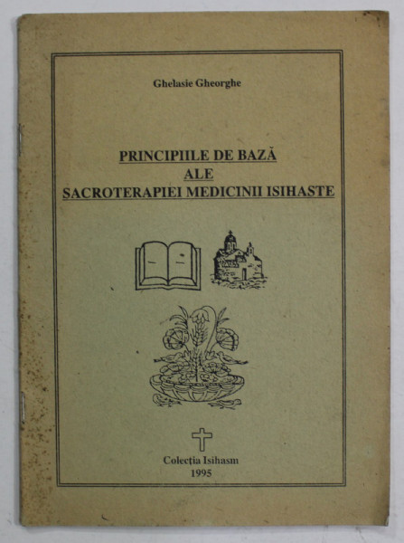 PRINCIPIILE DE BAZA ALE SACROTERAPIEI MEDICINII ISIHASTE de GHELASIE GHEORGHE , 1995