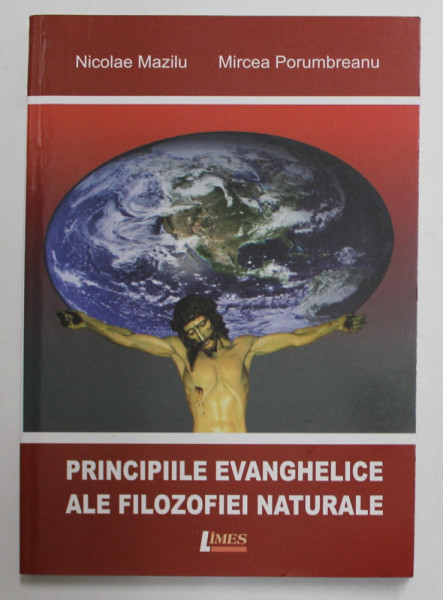 PRINCIPIILE EVANGHELICE ALE FILOZOFIEI NATURALE de NICOLAE MAZILU si MIRCEA PORUMBREANU , 2009