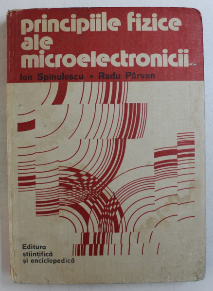 PRINCIPIILE FIZICE ALE MICROELECTRONICII de ION SPINULESCU si RADU PARVAN , 1981