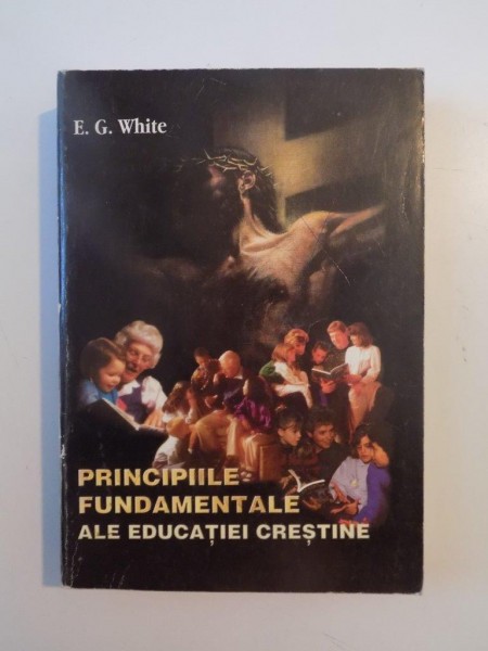 PRINCIPIILE FUNDAMENTALE ALE EDUCATIEI CRESTINE de ELLEN.G.WHITE 1997 * PREZINTA SUBLINIERI