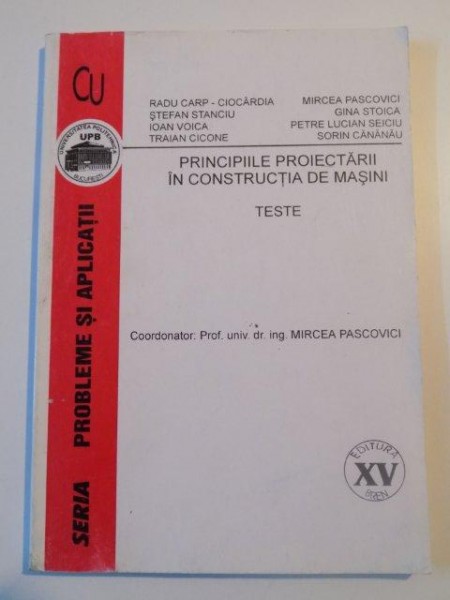 PRINCIPIILE PROIECTARII IN CONSTRUCTIA DE MASINI , TESTE de MIRCEA PASCOVICI  , RADU CARP - CIOCARDIA , STEFAN STANCIU , 2001