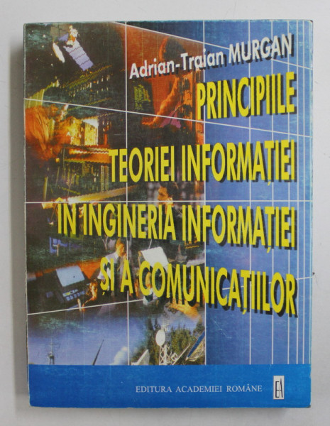 PRINCIPIILE TEORIEI INFORMATIEI IN INGINERIA INFORMATIEI SI A COMUNICATIILOR de ADRIAN  - TRAIAN MURGAN , 1998