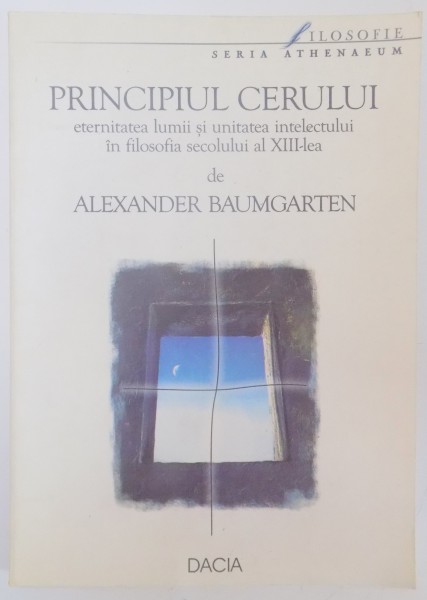 PRINCIPIUL CERULUI , ETERNITATEA LUMII SI UNITATEA INTELECTULUI IN FILOSIFIA SECOLULUI AL XIII LEA de ALEXANDER BAUMGARTEN , 2002 , DEDICATIE