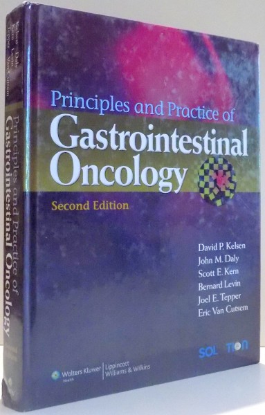 PRINCIPLES AND PRACTICE OF GASTROINTENSTINAL ONCOLOGY by DAVID P. KELSEN, JOHN M. DALY, SCOTT E. KERN, BERNARD LEVIN, JOEL E. TEPPER, ERIC VAN CUTSEM, SECOND EDITION , 2008