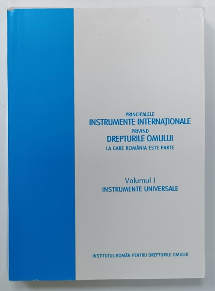 PRINICIPALELE  INSTRUMENTE INTERNATIONALE PRIVIND DREPTURILE OMULUI LA CARE ROMANIA ESTE PARTE , VOLUMUL I : INSTRUMENTE UNIVERSALE , 2006