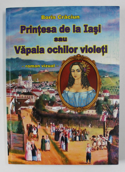 PRINTESA DE LA IASI SAU VAPAIA OCHILOR VIOLETI - ROMAN VIZUAL de BORIS CRACIUN , 2012 , DEDICATIE*