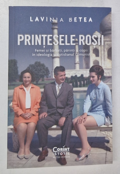 PRINTESELE ROSII , FEMEI SI BARBATI , PARINTI SI COPII IN IDEOLOGIA SI COTIDIANUL COMUNIST de LAVINA BETEA , 2024