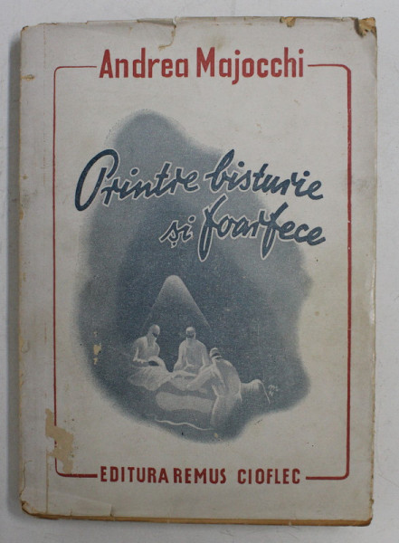 PRINTRE BISTURIE SI FOARFECE ( DIN INSEMNARILE UNUI CHIRURG)  de ANDREA MAJOCCHI , 1943