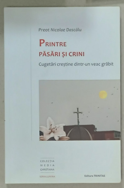 PRINTRE PASARI SI CRINI , CUGETARI CRESTINE DINTR- UN VEAC GRABIT de PREOT  NICOLAE DASCALU , 2022