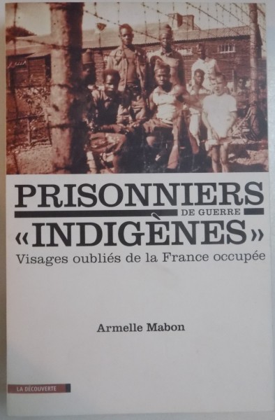 PRISONNIERS DE GUERRE INDIGENES VISAGES OUBLIES DE LA FRANCE OCCUPEE par ARMELLE MABON , 2010