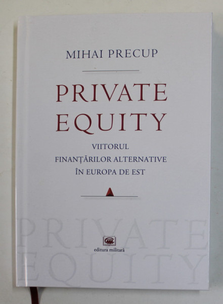 PRIVATE EQUITY - VIITORUL FINANTARILOR ALTERNATIVE IN EUROPA DE EST de MIHAI PRECUP , 2019 , DEDICATIE *
