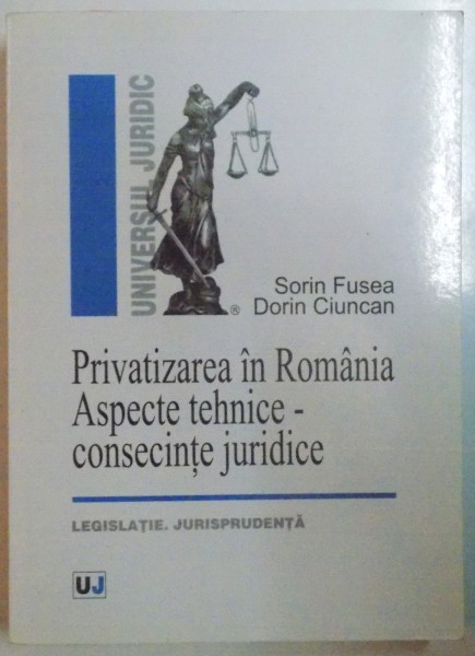 PRIVATIZAREA IN ROMANIA , ASPECTE TEHNICE - CONSECINTE JURIDICE , LEGISLATIE , JURISPRUDENTA de SORIN FUSEA , DORIN CIUNCAN , 2008