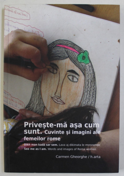 PRIVESTE - MA  ASA CUM SUNT . CUVINTE SI IMAGINI ALE FEMEILOR ROME de CARMEN GHEORGHE , EDITIE IN ROMANA , RROMA , ENGLEZA , 2010