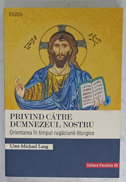 PRIVIND CATRE DUMNEZEUL NOSTRU , ORIENTAREA IN TIMPUL RUGACIUNII LITURGIGE de UWE MICHAEL LANG , 2019