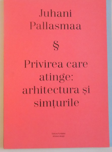 PRIVIREA CARE ATINGE, ARHITECTURA SI SIMTURILE de JUHANI PALLASMAA, 2015