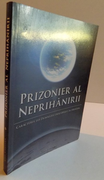 PRIZONIER AL NEPRIHANIRII, CARACTERUL LUI DUMNEZEU DESCOPERIT IN HRISTOS, 2009