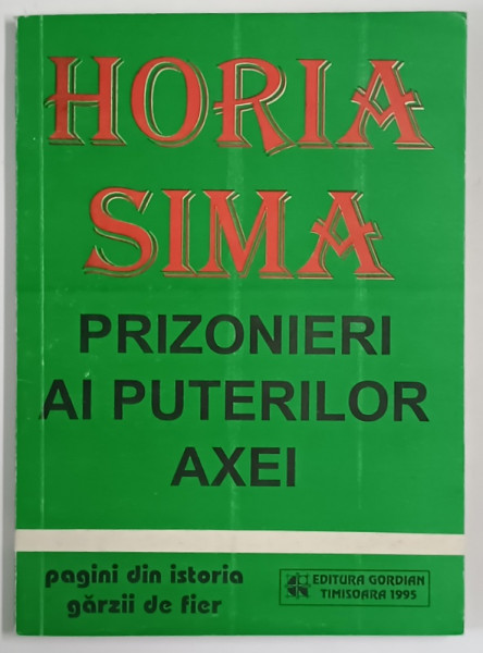 PRIZONIERI AI PUTERILOR AXEI , PAGINI DIN ISTORIA GARZII DE FIER de HORIA SIMA , 1995