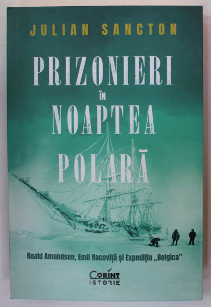 PRIZONIERI IN NOAPTEA POLARA de JULIAN SANCTON - ROALD AMUNDSEN , EMI RACOVITA SI EXPEDITIA '' BELGICA '' , 2023