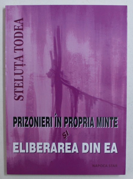 PRIZONIERI IN PROPRIA MINTE SI ELIBERAREA DIN EA de STELUTA TODEA , 2014