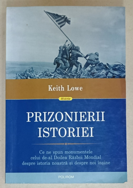 PRIZONIERII ISTORIEI , CE NE SPUN MONUMENTELE CELUI DE - AL DOILEA RAZBOI MONDIAL ...de KEITH  LOVE , 2021