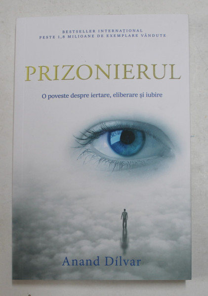 PRIZONIERUL - O POVESTE DESPRE IERTARE , ELIBERARE SI IUBIRE de ANAND DILVAR , 2019