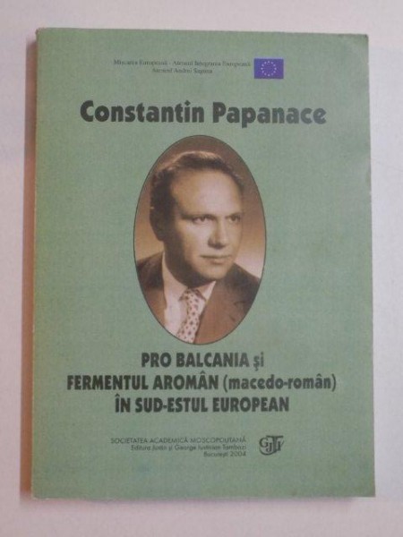 PRO BALCANIA SI FERMENTUL AROMAN (MACEDO - ROMAN) IN SUD - ESTUL EUROPEAN de CONSTANTIN PAPANACE , 2004