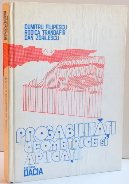 PROBABILITATI GEOMETRICE SI APLICATII , DE DUMITRU FILIPESCU , RODICA TRANDAFIR SI DAN ZORILESCU , 1981
