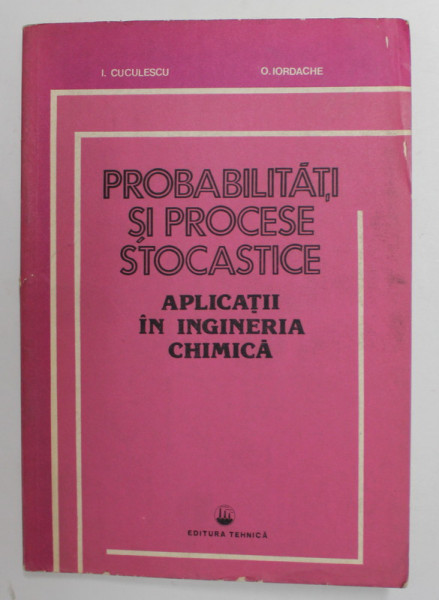 PROBABILITATI SI PROCESE STOCASTICE - APLICATII IN INGINERIA CHIMICA de I. CUCULESCU si O . IORDACHE , 1984