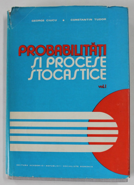 PROBABILITATI SI PROCESE STOCASTICE de GEORGE CIUCU si CONSTANTIN TUDOR , VOLUMUL I , 1978