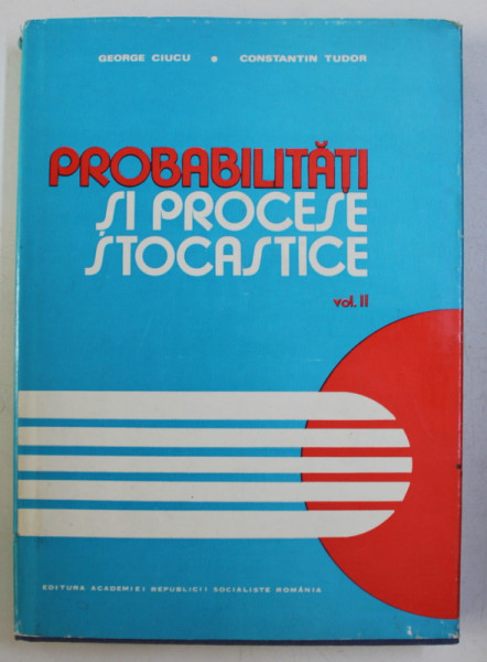 PROBABILITATI SI PROCESE STOCASTICE , VOLUMUL II de GEORGE CIUCU si CONSTANTIN TUDOR , 1979