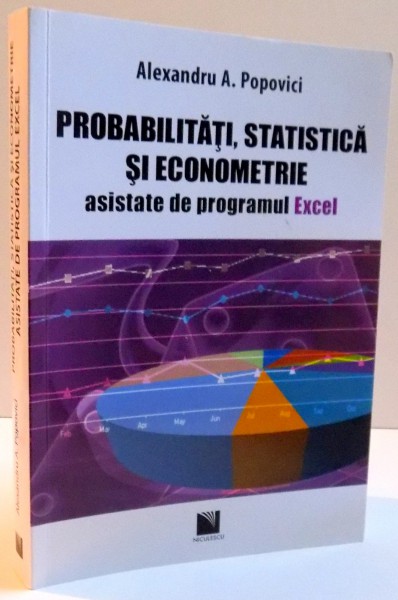PROBABILITATI , STATISTICA SI ECONOMETRIE ASISTATE DE PROGRAM EXCEL , 2013