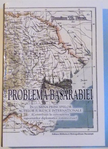 PROBLEMA BASARABIEI IN LUMINA PRINCIPIILOR ACTELOR JURIDICE INTERNATIONALE de DUMITRU TH. PARVU , 2013