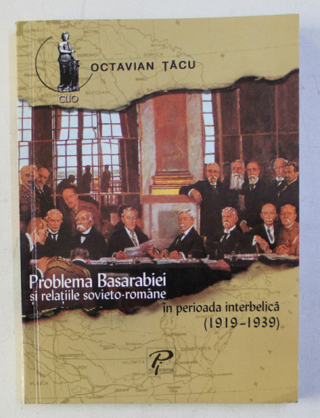 PROBLEMA BASARABIEI SI RELATIILE SOVIETO - ROMANE IN PERIOADA INTERBELICA 1919 - 1939 de OCTAVIAN TACU , 2004