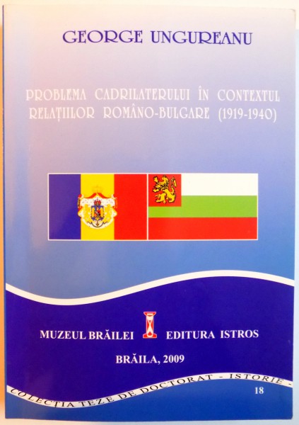 PROBLEMA CADRILATERULUI IN CONTEXTUL RELATIILOR ROMANO - BULGARE (1919 - 1940) de GEORGE UNGUREANU , 2009