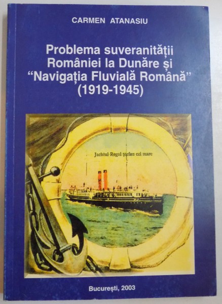 PROBLEMA SUVERANITATII ROMANIEI LA DUNARE SI NAVIGATIA FLUVIALA ROMANA 1919-1945 de CARMEN ATANASIU , 2003 , DEDICATIE*