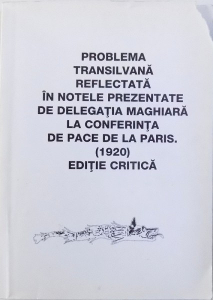 PROBLEMA TRANSILVANA REFLECTATA IN NOTELE PREZENTATE DE DELEGATIA MAGHIARA LA CONFERINTA DE PACE DE LA PARIS . 1920 . EDITIE CRITICA , coordonator CRISTINA TINEGHE