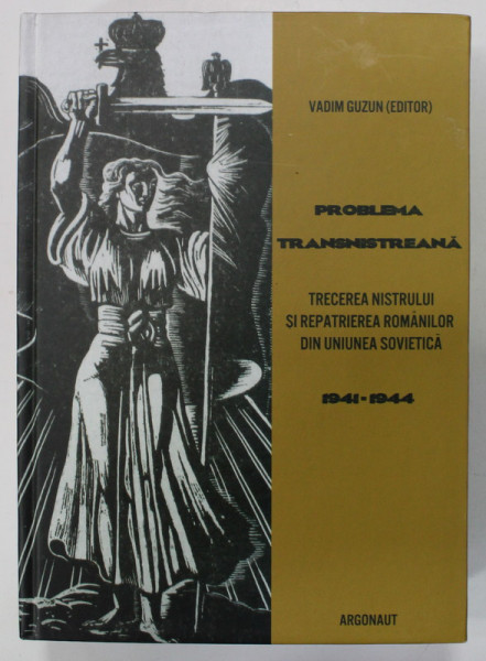 PROBLEMA  TRANSNISTREANA , TRECEREA NISTRULUI SI REPATRIEREA ROMANILOR DIN UNIUNEA SOVIETICA , 1941-1944 , editor VADIM GUZUN , 2015