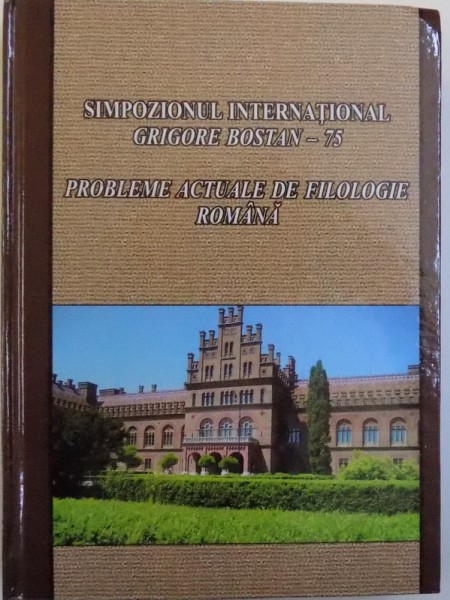 PROBLEME ACTUALE DE FILOLOGIE ROMANA - SIMPOZIONUL INTERNATIONAL GRIGORE BOSTAN-75, 2015